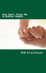 Holy Spirit, Foster Me to Greater Heights: Holy-Spirit Treasury - M M Kirschbaum (ISBN: 9781514191507)