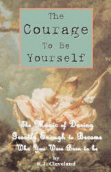 The Courage to be Yourself: The Magic of Daring Greatly Enough to Become Who You Were Born to be - K J Cleveland (ISBN: 9781482501919)