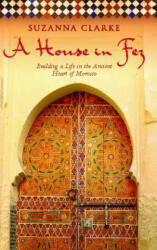 A House in Fez: Building a Life in the Ancient Heart of Morocco - Suzanna Clarke (ISBN: 9781416578932)