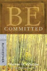 Be Committed: Doing God's Will Whatever the Cost: OT Commentary Ruth/Esther (ISBN: 9781434768483)