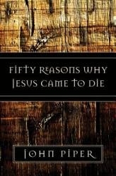 Fifty Reasons Why Jesus Came to Die - John Piper (ISBN: 9781581347883)