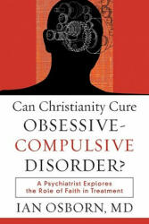 Can Christianity Cure Obsessive-Compulsive Disor - A Psychiatrist Explores the Role of Faith in Treatment - Ian Osborn (ISBN: 9781587432064)