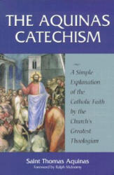 The Aquinas Catechism: A Simple Explanation of the Catholic Faith by the Church's Greatest Theologian - Thomas Aquinas, Ralph McInerny (ISBN: 9781928832102)