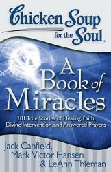 Chicken Soup for the Soul: A Book of Miracles: 101 True Stories of Healing Faith Divine Intervention and Answered Prayers (ISBN: 9781935096511)