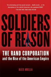 Soldiers of Reason: The Rand Corporation and the Rise of the American Empire - Alex Abella (ISBN: 9780156033442)