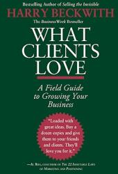 What Clients Love: A Field Guide to Growing Your Business (ISBN: 9780446556026)
