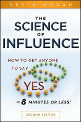 Science of Influence - How to Get Anyone to Say "Yes" in 8 Minutes or Less! 2e - Kevin Hogan (ISBN: 9780470634189)