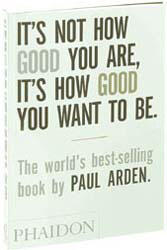 It's Not How Good You Are, It's How Good You Want to Be - Paul Arden (ISBN: 9780714843377)