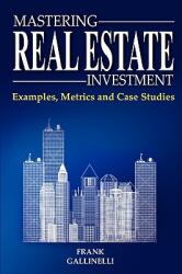 Mastering Real Estate Investment: Examples Metrics and Case Studies (ISBN: 9780981813806)