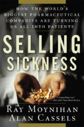 Selling Sickness: How the World's Biggest Pharmaceutical Companies Are Turning Us All Into Patients - Ray Moynihan, Alan Cassels (ISBN: 9781560258568)