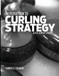 Introduction to Curling Strategy: Black & White Edition - Gabrielle Coleman (ISBN: 9781941164020)
