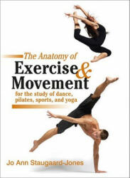 Anatomy of Exercise and Movement for the Study of Dance, Pilates, Sports, and Yoga - Jo Ann Staugaard-Jones (2011)