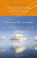 Procesul de cocreatie la apogeul lui. O conversatie intre maestri - Wayne W. Dyer, Esther Hicks (ISBN: 9786068420790)
