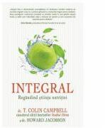 Integral: Regandind stiinta nutritiei - T. Colin Campbell, Howard Jacobson (ISBN: 9786068420646)