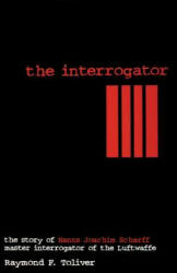 Interrogator: The Story of Hanns Joachim Scharff, Master Interrogator of the Luftwaffe - Raymond F. Toliver (1997)