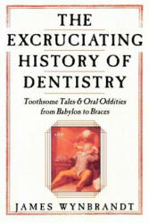 Excruciating History of Dentistry - James Wynbrandt (ISBN: 9780312263195)