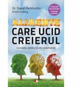 Alimente care ucid creierul. Cerealele, zaharul si alti carbohidrati - David Perlmutter (ISBN: 9786067413311)