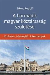 A HARMADIK MAGYAR KÖZTÁRSASÁG SZÜLETÉSE - EMBEREK, IDEOLÓGIÁK, INTÉZMÉNYEK (2015)