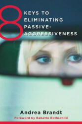 8 Keys to Eliminating Passive-Aggressiveness - Andrea Brandt, Babette Rothschild (2013)