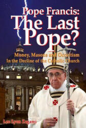 Pope Francis: The Last Pope? : Money Masons and Occultism in the Decline of the Catholic Church (2015)