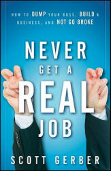 Never Get a "Real" Job - How to Dump Your Boss, Build a Business, and Not Go Broke - Scott Gerber (ISBN: 9780470643860)