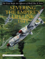 Great Pacific Air Offensive of World War II: Vol Two: Severing the Empire's Lifeline 1945 - John W. Lambert (2005)