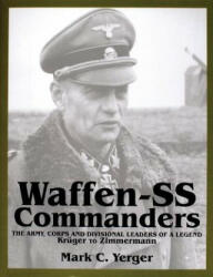 Waffen-SS Commanders: The Army, Corps and Divisional Leaders of a Legend: Kruger to Zimmermann - Mark C. Yerger (1999)