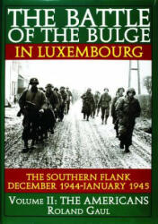 Battle of the Bulge in Luxembourg: The Southern Flank - Dec. 1944 - Jan. 1945 Vol II The Americans - Roland Gaul (1997)