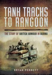Tank Tracks to Rangoon: The Story of British Armour in Burma - Bryan Perrett (2014)