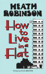 Heath Robinson: How to Live in a Flat - W. Heath Robinson, K. R. G. Browne (2015)