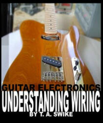 Guitar Electronics Understanding Wiring - Tim Swike (ISBN: 9780615165417)