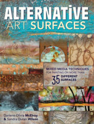 Alternative Art Surfaces: Mixed-Media Techniques for Painting on More Than 35 Different Surfaces (2014)