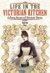 Life in the Victorian Kitchen: Culinary Secrets and Servants' Stories (2014)