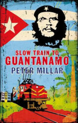 Slow Train to Guantanamo - Peter Millar (2013)