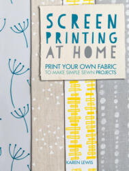 Screen Printing at Home: Print Your Own Fabric to Make Simple Sewn Projects (2014)