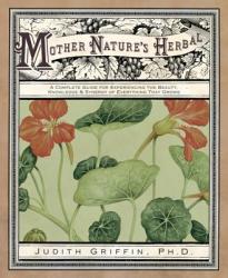 Mother Nature's Herbal: A Complete Guide for Experiencing the Beauty Knowledge & Synergy of Everything That Grows (ISBN: 9780738712567)