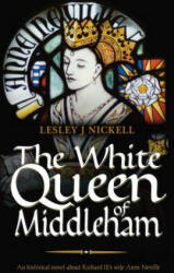 White Queen of Middleham: An Historical Novel About Richard III's Wife Anne Neville - Lesley Nickell (2014)
