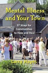 Mental Illness and Your Town: 37 Ways for Communities to Help and Heal (2008)
