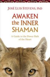 Awaken the Inner Shaman: A Guide to the Power Path of the Heart (2014)