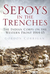 Sepoys in the Trenches: The Indian Corps on the Western Front 1914-15 (2015)