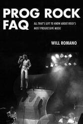 Prog Rock FAQ: All That's Left to Know About Rock's Most Progressive Music (2014)