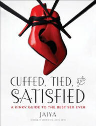 Cuffed Tied and Satisfied: A Kinky Guide to the Best Sex Ever (2014)