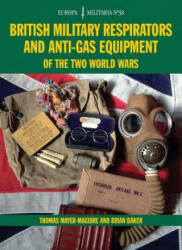 British Military Respirators and Anti-Gas Equipment of the Two World Wars - Brian Baker (2015)
