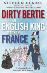 Dirty Bertie: An English King Made in France - Stephen Clarke (2015)