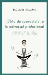 Cum sa facem fata situatiilor stresante. Ghid de supravietuire in universul profesional - Jacques Salome (ISBN: 9786065887978)
