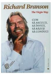The Virgin Way. Cum sa asculti, sa inveti, sa razi si sa conduci - Sir Richard Branson (ISBN: 9786067220209)