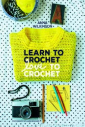 Learn to Crochet, Love to Crochet - Anna Wilkinson (2015)