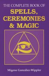 Complete Book of Spells, Ceremonies and Magic - Migene Gonzalez-Wippler (ISBN: 9780875422862)