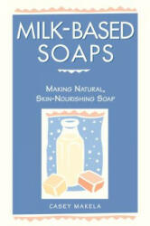 Milk Based Soaps-Making Nat. Skin Soap - Casey Makela (ISBN: 9780882669847)
