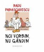Noi vorbim, nu gandim. Noua colectie de perle romanesti - Radu Paraschivescu (2015)